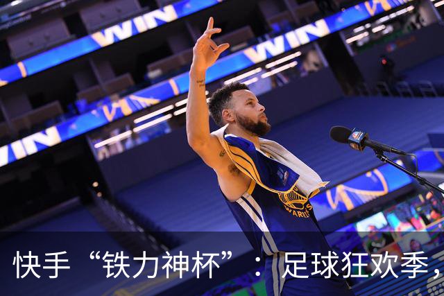 快手“铁力神杯”：足球狂欢季，“老铁”上场